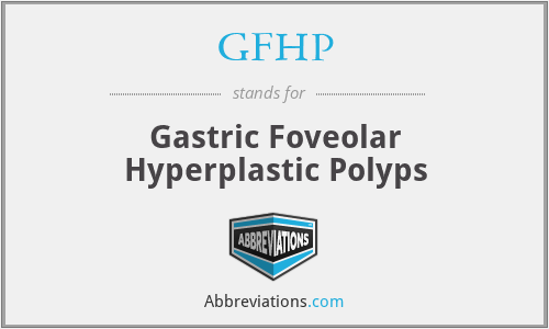 GFHP - Gastric Foveolar Hyperplastic Polyps