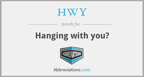 HWY - Hanging with you?