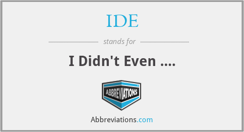 IDE - I Didn't Even ....