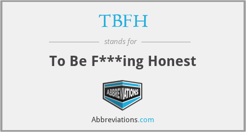 TBFH - To Be F***ing Honest