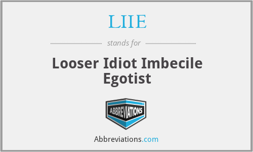LIIE - Looser Idiot Imbecile Egotist