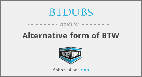 BTDUBS - Alternative form of BTW