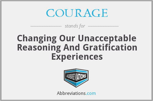 COURAGE - Changing Our Unacceptable Reasoning And Gratification Experiences
