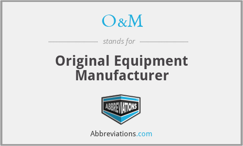 O&M - Original Equipment Manufacturer
