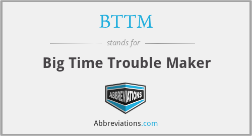 BTTM - Big Time Trouble Maker