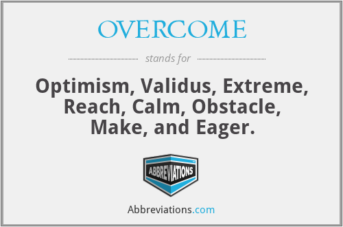 OVERCOME - Optimism, Validus, Extreme, Reach, Calm, Obstacle, Make, and Eager.