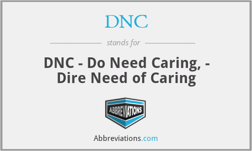 DNC - DNC - Do Need Caring, - Dire Need of Caring