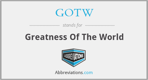 GOTW - Greatness Of The World