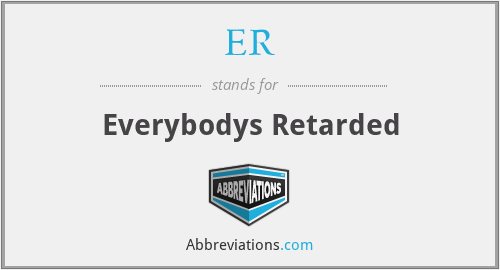ER - Everybodys Retarded