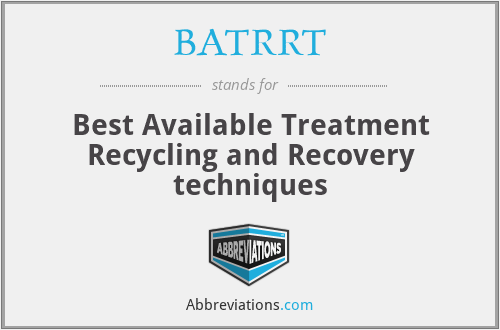 BATRRT - Best Available Treatment Recycling and Recovery techniques