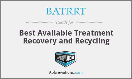 BATRRT - Best Available Treatment Recovery and Recycling