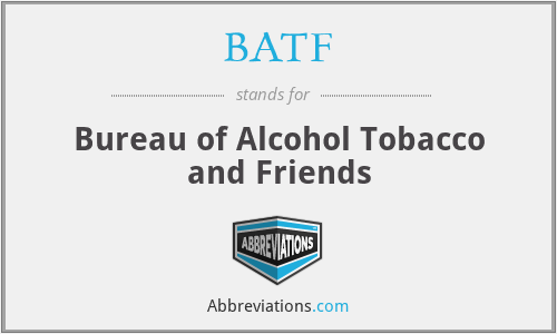BATF - Bureau of Alcohol Tobacco and Friends