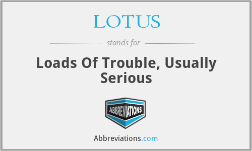 LOTUS - Loads Of Trouble, Usually Serious