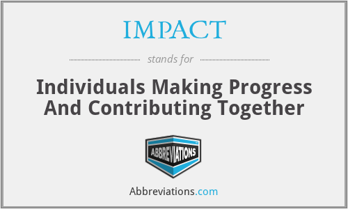 IMPACT - Individuals Making Progress And Contributing Together