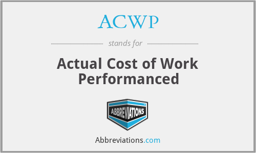 ACWP - Actual Cost of Work Performanced