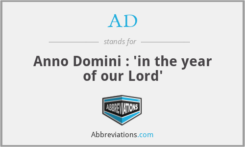 AD - Anno Domini : 'in the year of our Lord'