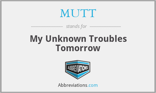 MUTT - My Unknown Troubles Tomorrow
