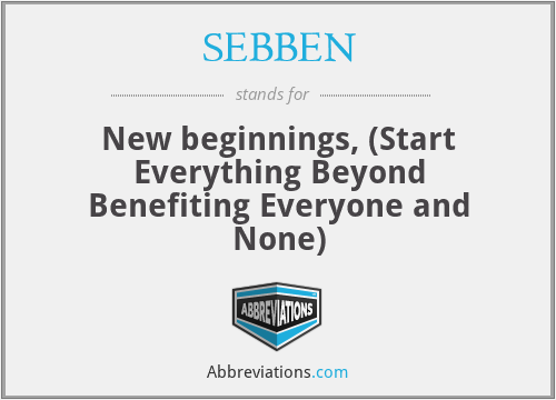 SEBBEN - New beginnings, (Start Everything Beyond Benefiting Everyone and None)