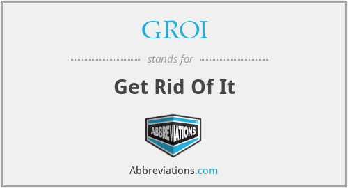 GROI - Get Rid Of It