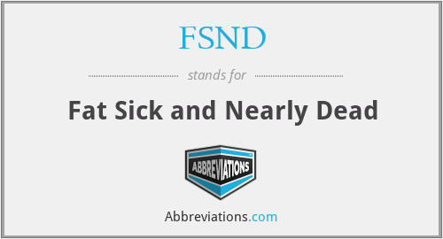 FSND - Fat Sick and Nearly Dead