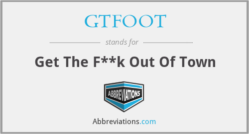 GTFOOT - Get The F**k Out Of Town