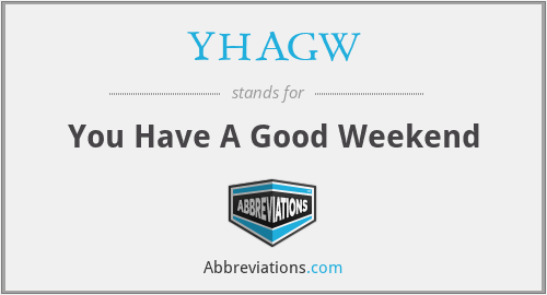 YHAGW - You Have A Good Weekend