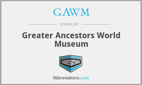 GAWM - Greater Ancestors World Museum