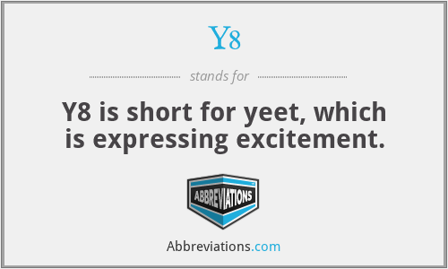 Y8 - Y8 is short for yeet, which is expressing excitement.