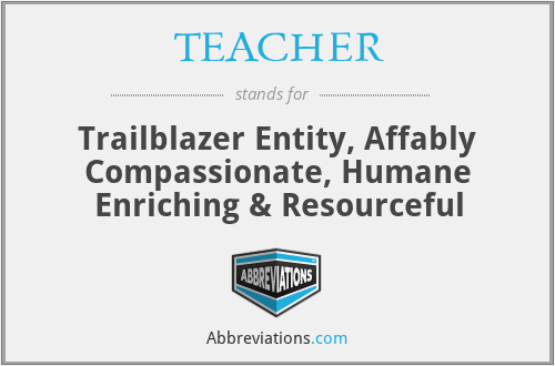 TEACHER - Trailblazer Entity, Affably Compassionate, Humane Enriching & Resourceful