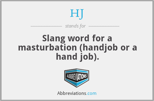 HJ - Slang word for a masturbation (handjob or a hand job).