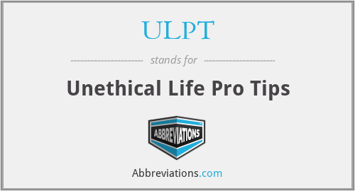 ULPT - Unethical Life Pro Tips
