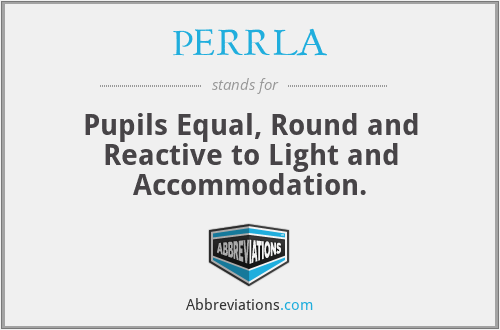 PERRLA - Pupils Equal, Round and Reactive to Light and Accommodation.