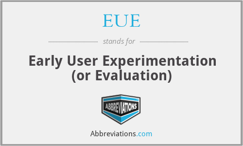 EUE - Early User Experimentation (or Evaluation)