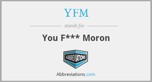 YFM - You F*** Moron