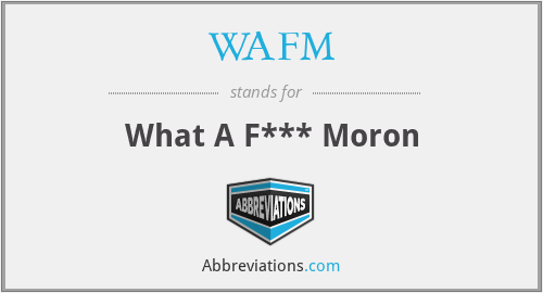 WAFM - What A F*** Moron