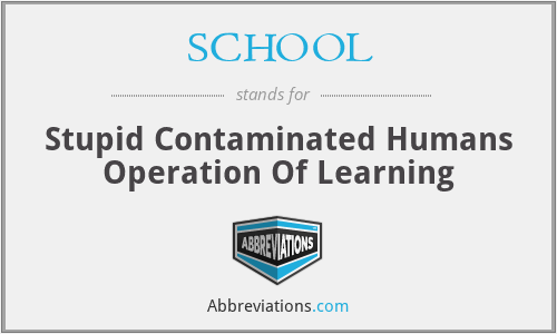 SCHOOL - Stupid Contaminated Humans Operation Of Learning