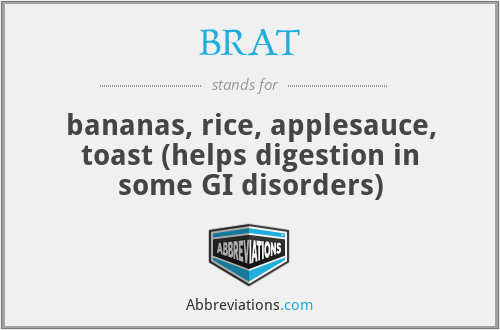 BRAT - bananas, rice, applesauce, toast (helps digestion in some GI disorders)