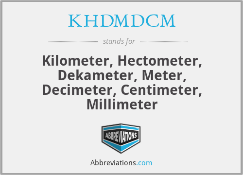 KHDMDCM - Kilometer, Hectometer, Dekameter, Meter, Decimeter, Centimeter, Millimeter