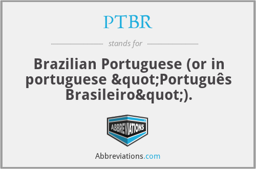 PTBR - Brazilian Portuguese (or in portuguese "Português Brasileiro").
