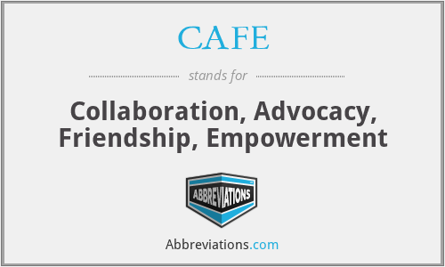 CAFE - Collaboration, Advocacy, Friendship, Empowerment