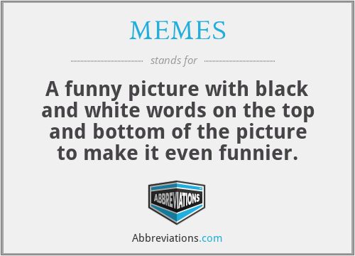 MEMES - A funny picture with black and white words on the top and bottom of the picture to make it even funnier.