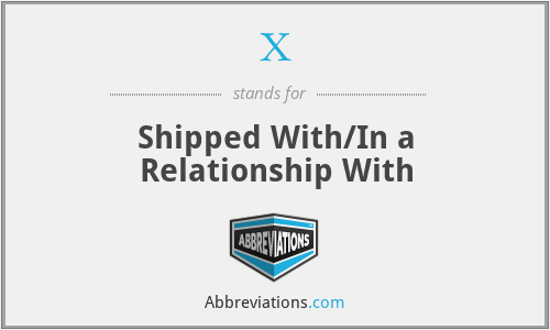 X - Shipped With/In a Relationship With