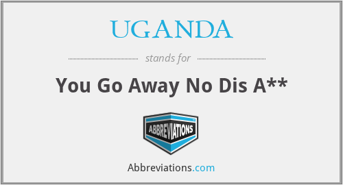 UGANDA - You Go Away No Dis A**