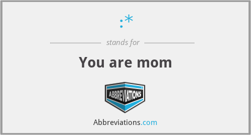 :* - You are mom