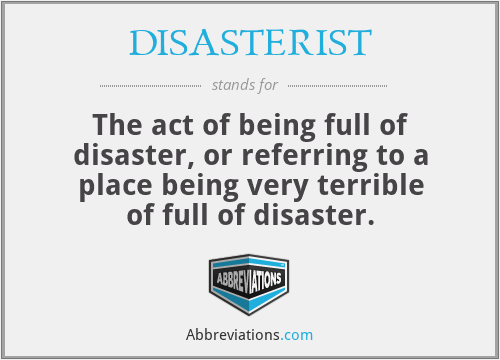 DISASTERIST - The act of being full of disaster, or referring to a place being very terrible of full of disaster.