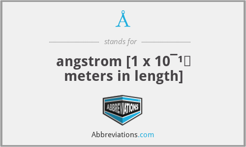 Å - angstrom [1 x 10¯¹⁰ meters in length]