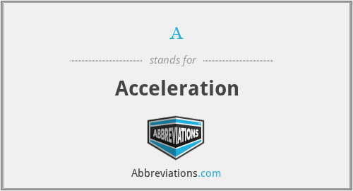 a - Acceleration