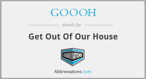 GOOOH - Get Out Of Our House