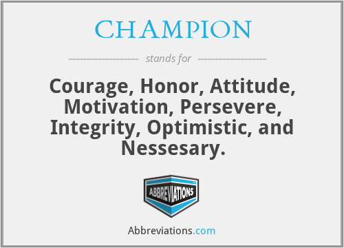 CHAMPION - Courage, Honor, Attitude, Motivation, Persevere, Integrity, Optimistic, and Nessesary.