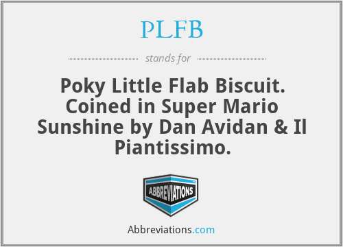PLFB - Poky Little Flab Biscuit. Coined in Super Mario Sunshine by Dan Avidan & Il Piantissimo.